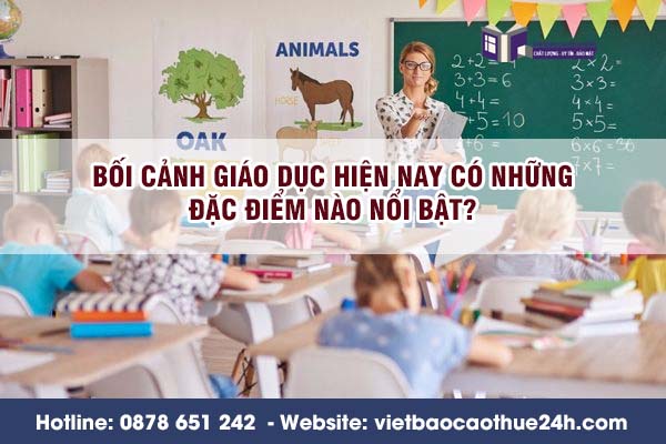 Bối cảnh giáo dục hiện nay có những đặc điểm nào nổi bật, điều đó đặt ra yêu cầu gì đối với giáo viên?