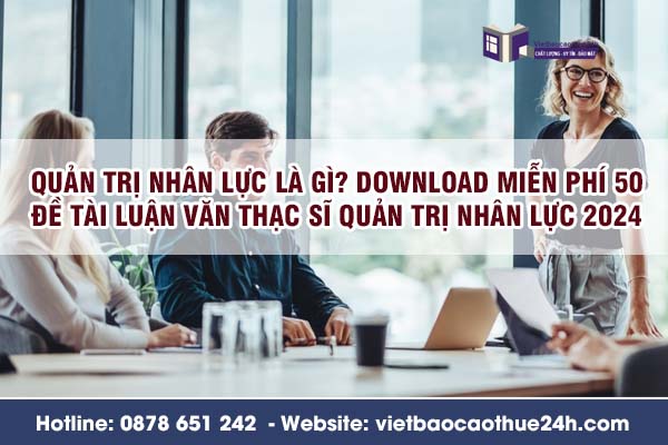 Quản trị nhân lực là gì? Download miễn phí 50 đề tài luận văn Thạc sĩ quản trị nhân lực 2024