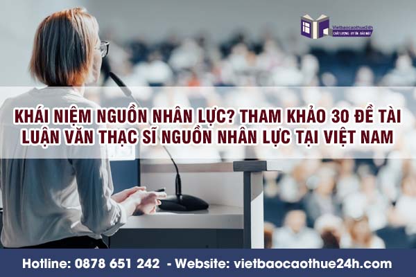 Khái niệm nguồn nhân lực? Tham khảo 30 đề tài luận văn Thạc sĩ nguồn nhân lực tại Việt Nam