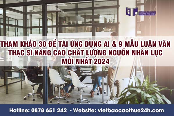 Tham khảo 30 đề tài ứng dụng AI & 9 mẫu luận văn Thạc sĩ nâng cao chất lượng nguồn nhân lực mới nhất 2024 