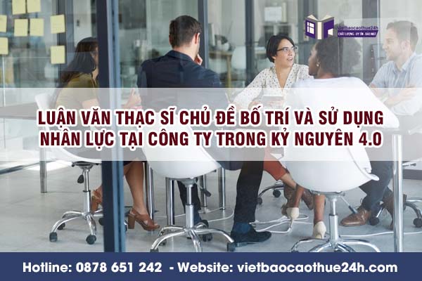 Luận văn Thạc sĩ chủ đề bố trí và sử dụng nhân lực tại công ty trong kỷ nguyên 4.0