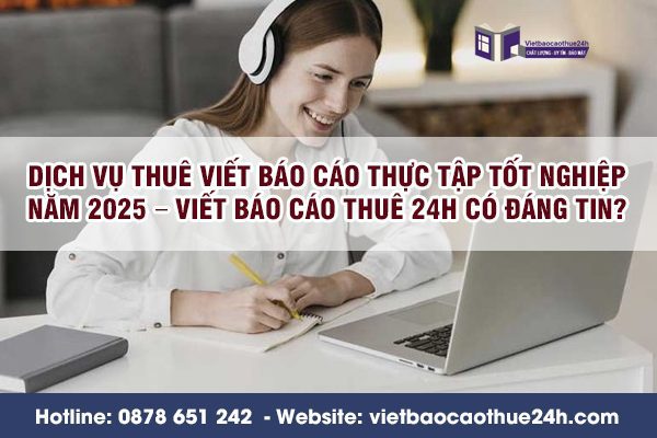 Dịch vụ thuê viết báo cáo thực tập tốt nghiệp năm 2025 – Viết Báo Cáo Thuê 24h có đáng tin?